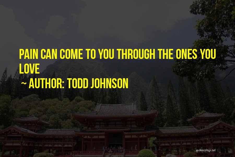 Todd Johnson Quotes: Pain Can Come To You Through The Ones You Love