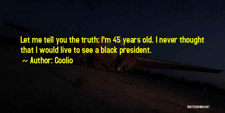 Coolio Quotes: Let Me Tell You The Truth: I'm 45 Years Old. I Never Thought That I Would Live To See A