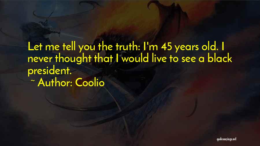 Coolio Quotes: Let Me Tell You The Truth: I'm 45 Years Old. I Never Thought That I Would Live To See A
