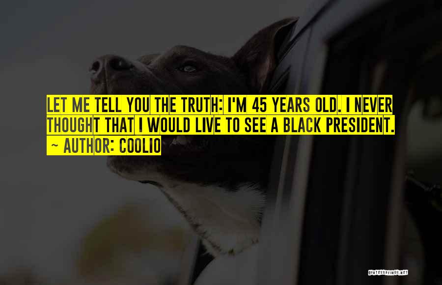 Coolio Quotes: Let Me Tell You The Truth: I'm 45 Years Old. I Never Thought That I Would Live To See A