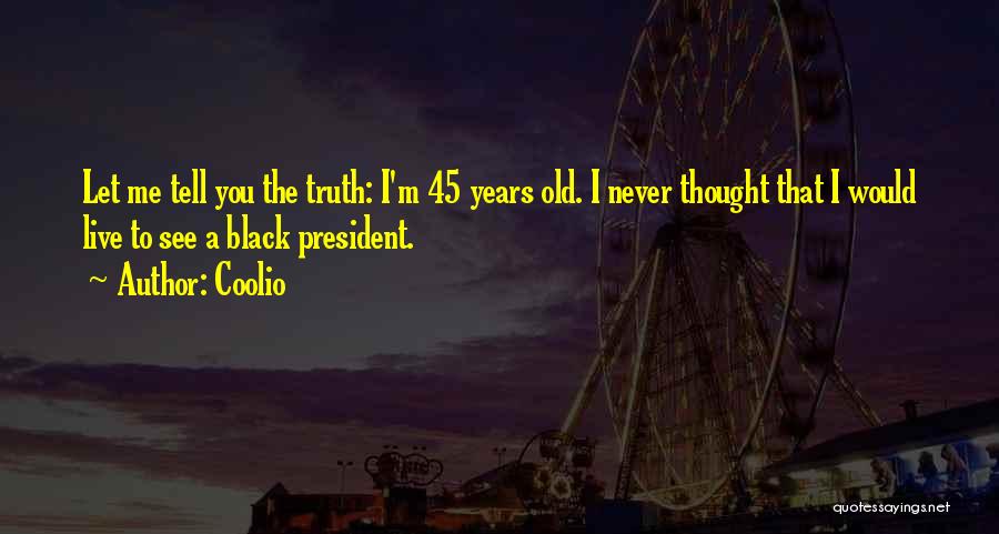 Coolio Quotes: Let Me Tell You The Truth: I'm 45 Years Old. I Never Thought That I Would Live To See A