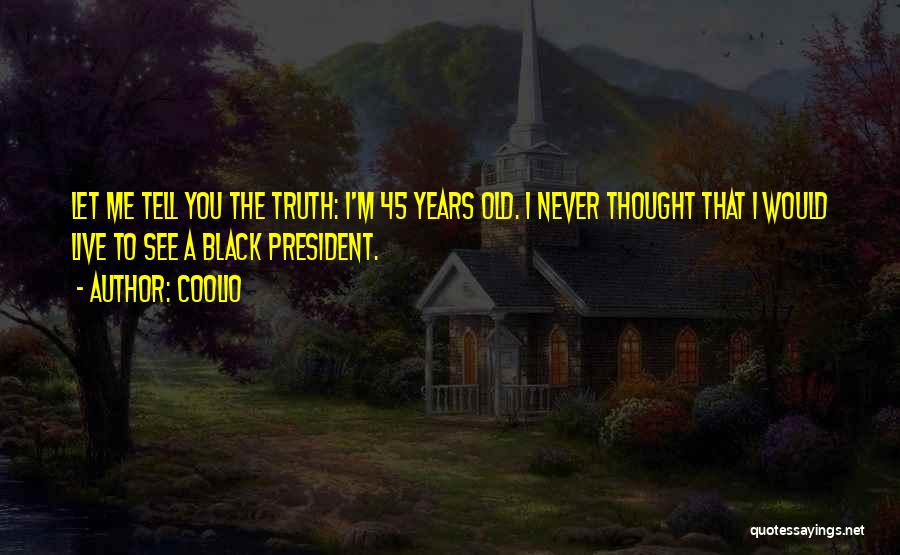 Coolio Quotes: Let Me Tell You The Truth: I'm 45 Years Old. I Never Thought That I Would Live To See A