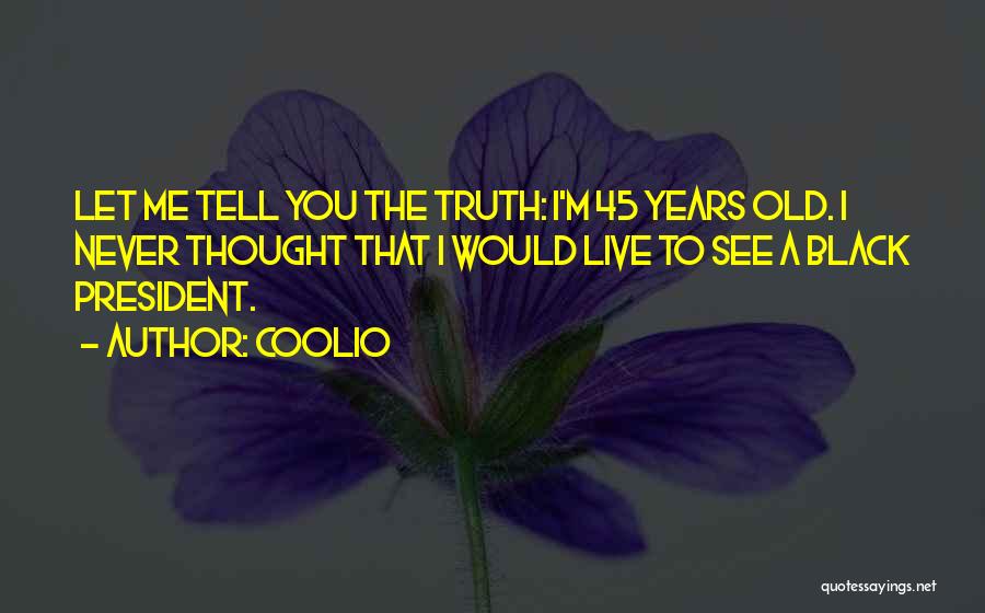 Coolio Quotes: Let Me Tell You The Truth: I'm 45 Years Old. I Never Thought That I Would Live To See A