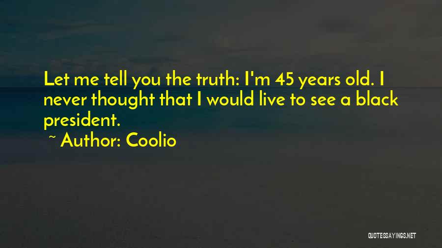 Coolio Quotes: Let Me Tell You The Truth: I'm 45 Years Old. I Never Thought That I Would Live To See A