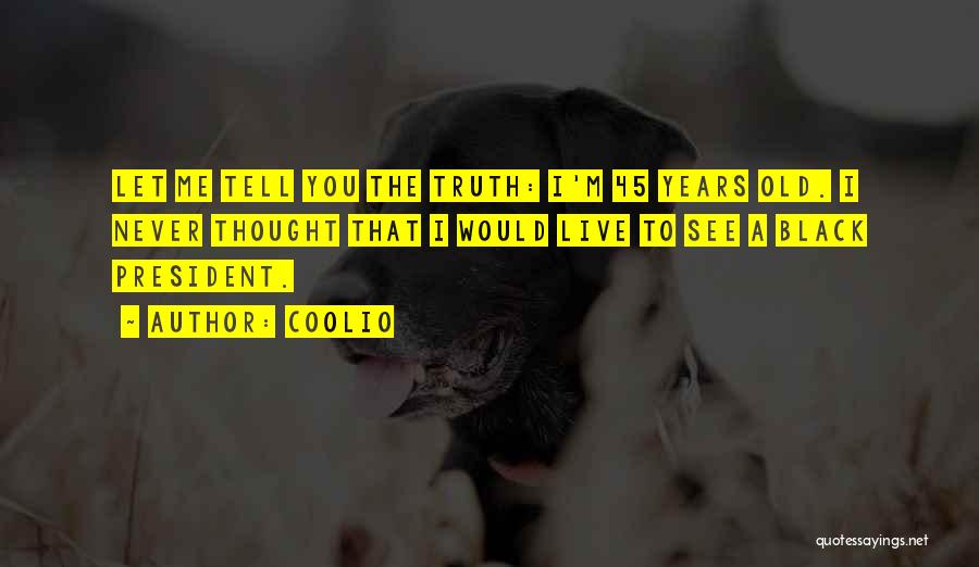 Coolio Quotes: Let Me Tell You The Truth: I'm 45 Years Old. I Never Thought That I Would Live To See A
