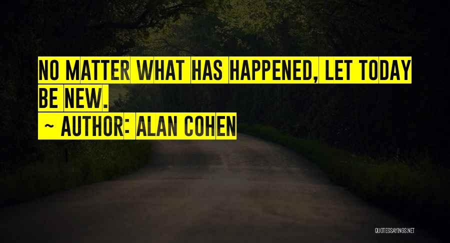 Alan Cohen Quotes: No Matter What Has Happened, Let Today Be New.