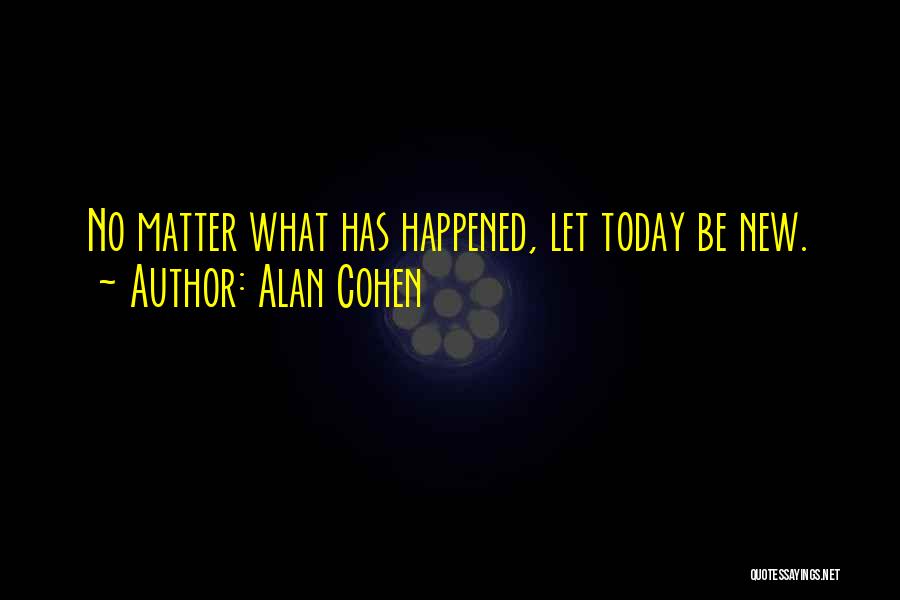 Alan Cohen Quotes: No Matter What Has Happened, Let Today Be New.