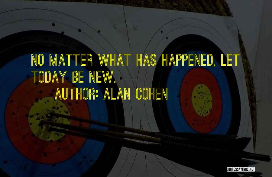 Alan Cohen Quotes: No Matter What Has Happened, Let Today Be New.