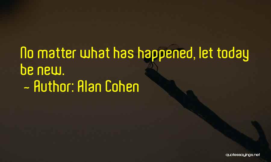 Alan Cohen Quotes: No Matter What Has Happened, Let Today Be New.