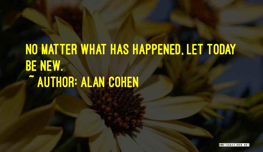 Alan Cohen Quotes: No Matter What Has Happened, Let Today Be New.