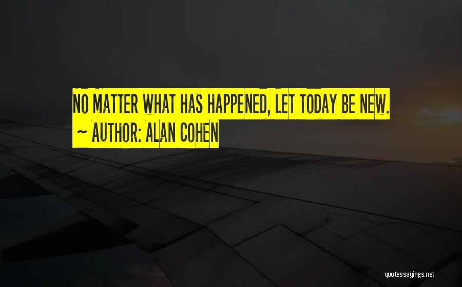 Alan Cohen Quotes: No Matter What Has Happened, Let Today Be New.