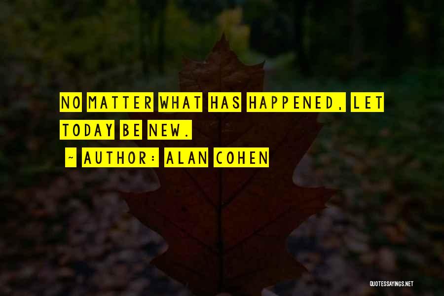 Alan Cohen Quotes: No Matter What Has Happened, Let Today Be New.