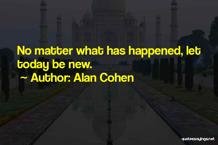 Alan Cohen Quotes: No Matter What Has Happened, Let Today Be New.