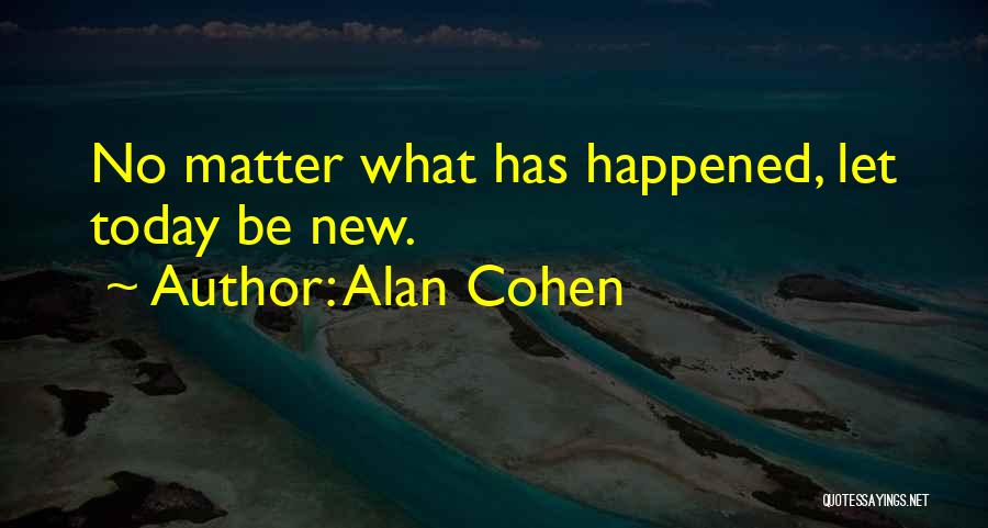 Alan Cohen Quotes: No Matter What Has Happened, Let Today Be New.