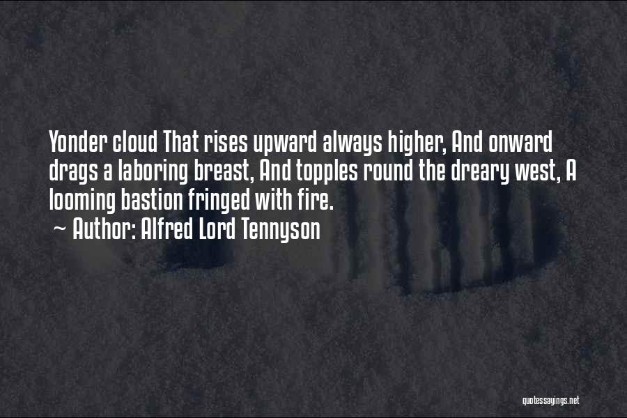 Alfred Lord Tennyson Quotes: Yonder Cloud That Rises Upward Always Higher, And Onward Drags A Laboring Breast, And Topples Round The Dreary West, A
