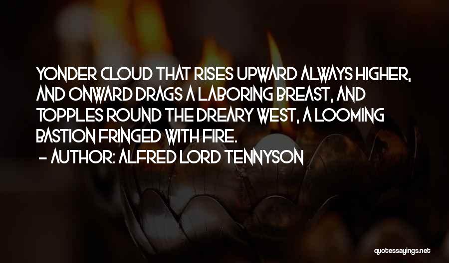 Alfred Lord Tennyson Quotes: Yonder Cloud That Rises Upward Always Higher, And Onward Drags A Laboring Breast, And Topples Round The Dreary West, A