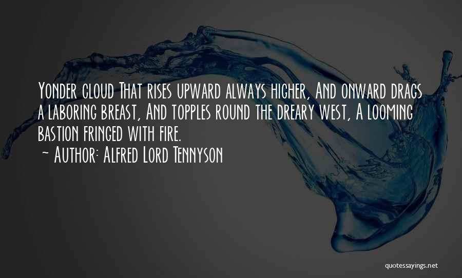 Alfred Lord Tennyson Quotes: Yonder Cloud That Rises Upward Always Higher, And Onward Drags A Laboring Breast, And Topples Round The Dreary West, A
