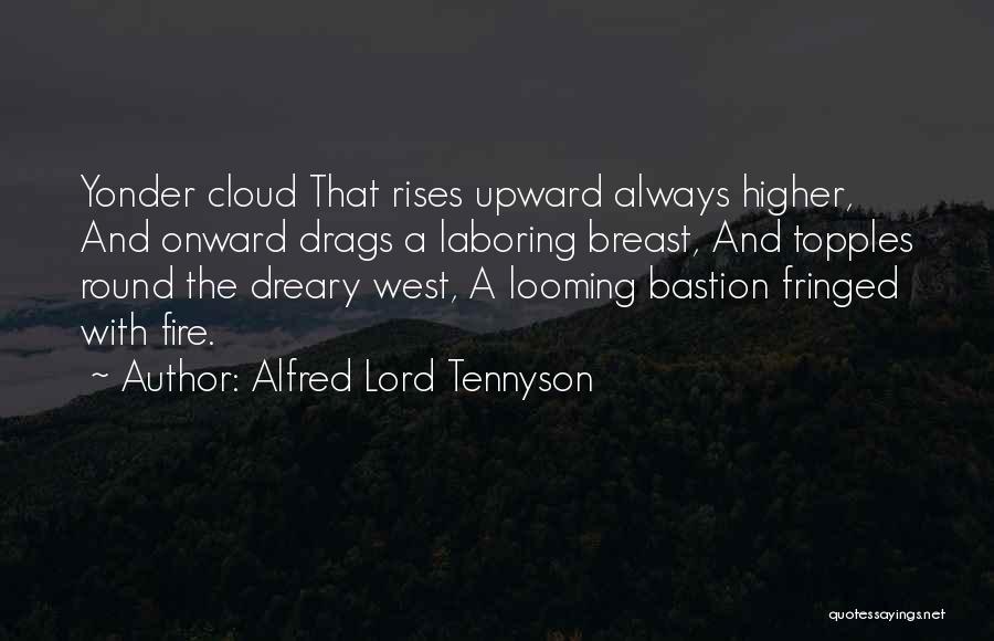 Alfred Lord Tennyson Quotes: Yonder Cloud That Rises Upward Always Higher, And Onward Drags A Laboring Breast, And Topples Round The Dreary West, A