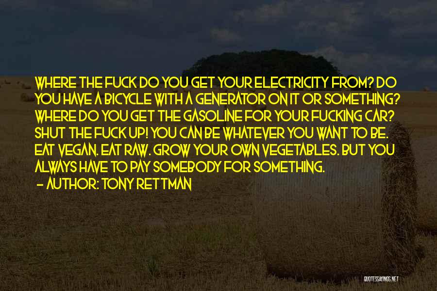 Tony Rettman Quotes: Where The Fuck Do You Get Your Electricity From? Do You Have A Bicycle With A Generator On It Or