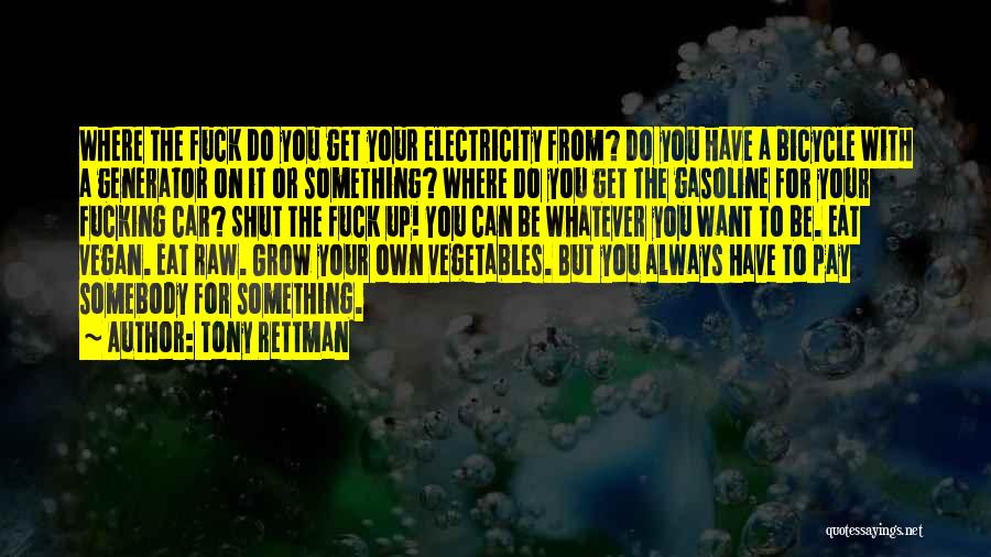Tony Rettman Quotes: Where The Fuck Do You Get Your Electricity From? Do You Have A Bicycle With A Generator On It Or
