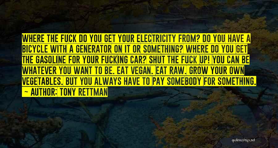 Tony Rettman Quotes: Where The Fuck Do You Get Your Electricity From? Do You Have A Bicycle With A Generator On It Or