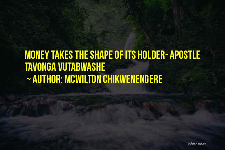 McWilton Chikwenengere Quotes: Money Takes The Shape Of Its Holder- Apostle Tavonga Vutabwashe