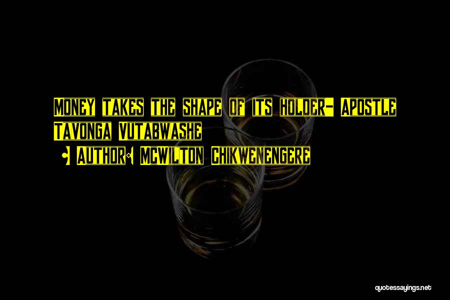 McWilton Chikwenengere Quotes: Money Takes The Shape Of Its Holder- Apostle Tavonga Vutabwashe