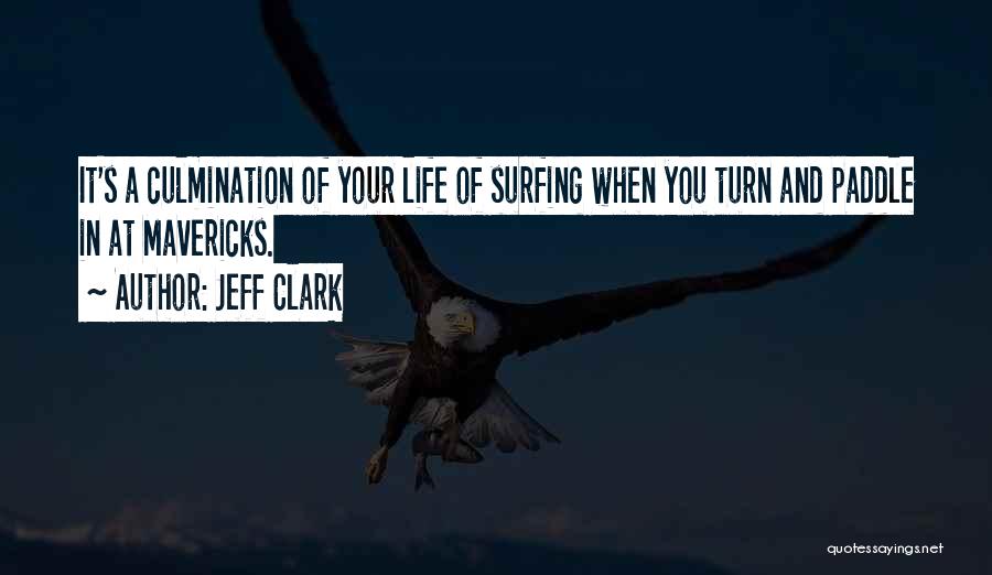 Jeff Clark Quotes: It's A Culmination Of Your Life Of Surfing When You Turn And Paddle In At Mavericks.