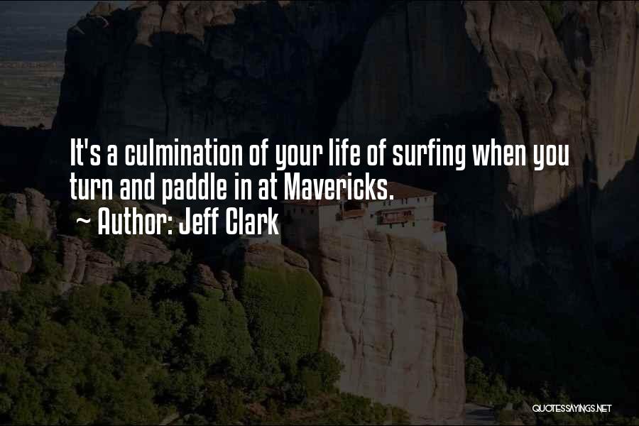 Jeff Clark Quotes: It's A Culmination Of Your Life Of Surfing When You Turn And Paddle In At Mavericks.