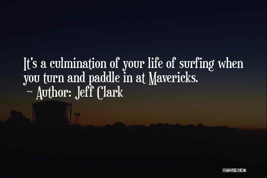 Jeff Clark Quotes: It's A Culmination Of Your Life Of Surfing When You Turn And Paddle In At Mavericks.