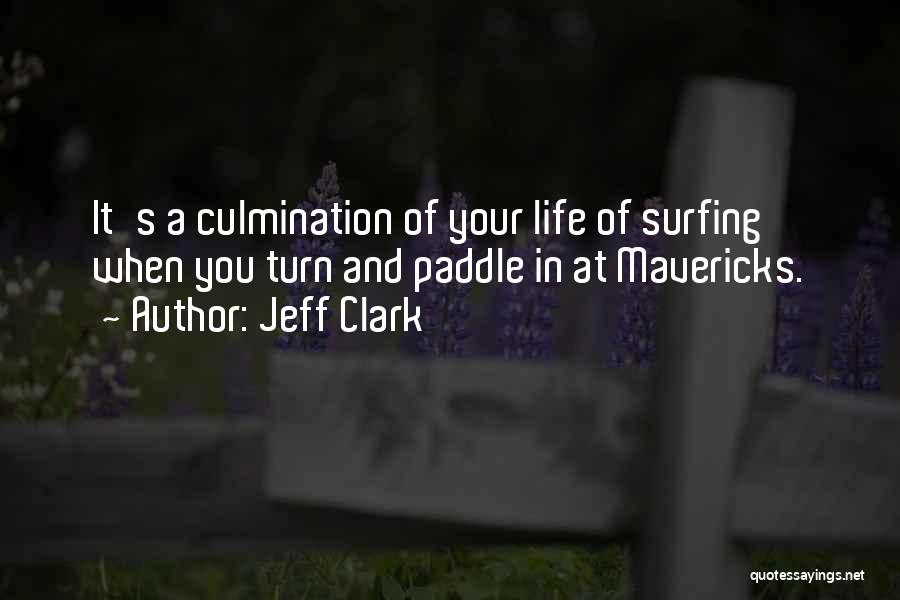 Jeff Clark Quotes: It's A Culmination Of Your Life Of Surfing When You Turn And Paddle In At Mavericks.