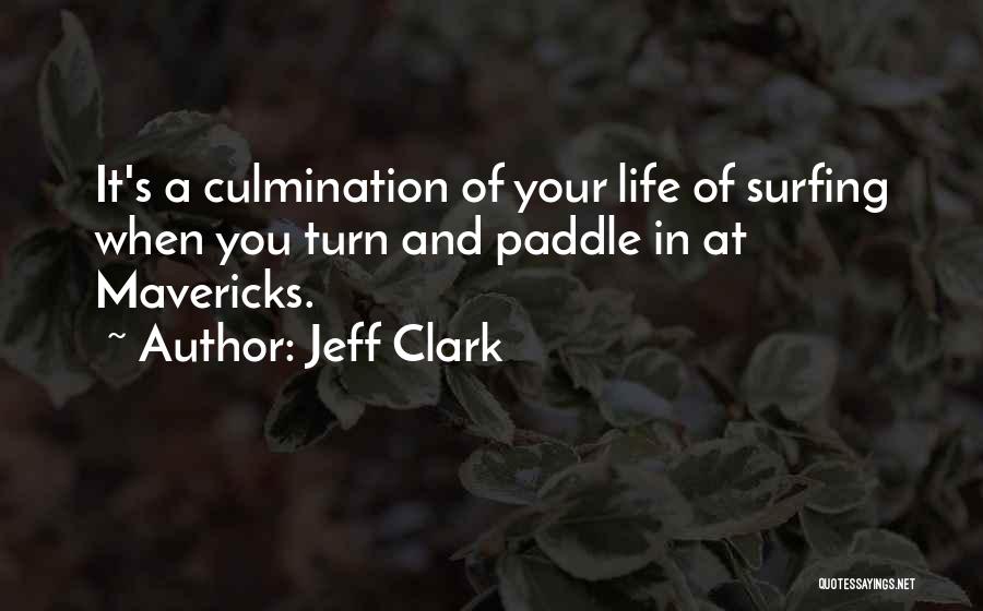 Jeff Clark Quotes: It's A Culmination Of Your Life Of Surfing When You Turn And Paddle In At Mavericks.