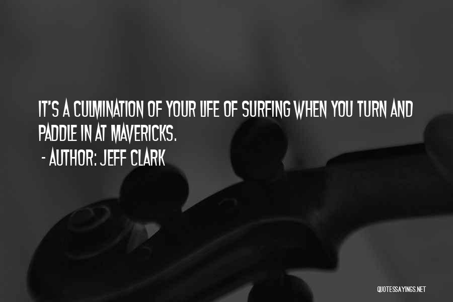 Jeff Clark Quotes: It's A Culmination Of Your Life Of Surfing When You Turn And Paddle In At Mavericks.