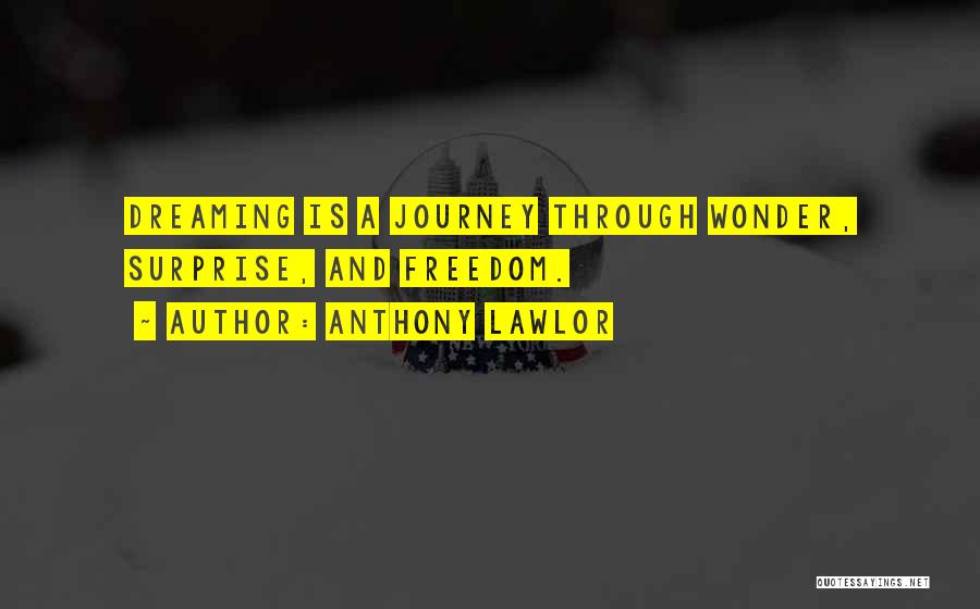 Anthony Lawlor Quotes: Dreaming Is A Journey Through Wonder, Surprise, And Freedom.