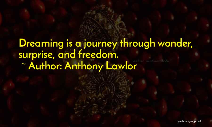 Anthony Lawlor Quotes: Dreaming Is A Journey Through Wonder, Surprise, And Freedom.