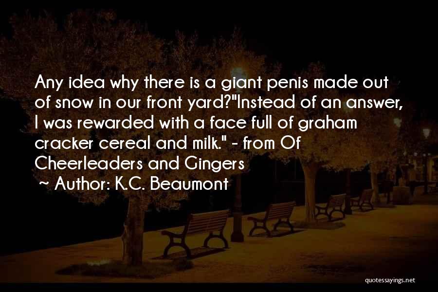 K.C. Beaumont Quotes: Any Idea Why There Is A Giant Penis Made Out Of Snow In Our Front Yard?instead Of An Answer, I