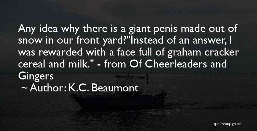 K.C. Beaumont Quotes: Any Idea Why There Is A Giant Penis Made Out Of Snow In Our Front Yard?instead Of An Answer, I