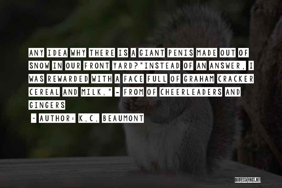 K.C. Beaumont Quotes: Any Idea Why There Is A Giant Penis Made Out Of Snow In Our Front Yard?instead Of An Answer, I