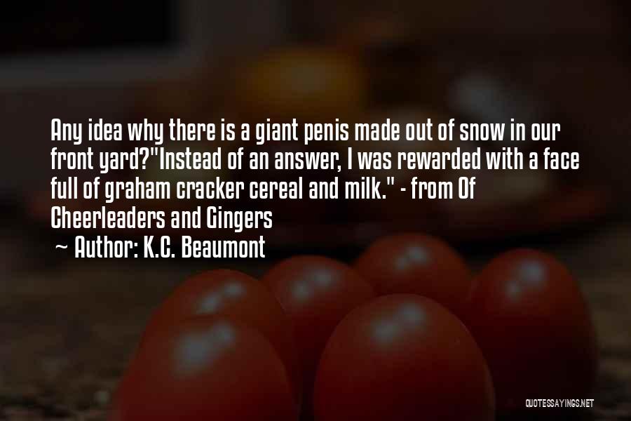 K.C. Beaumont Quotes: Any Idea Why There Is A Giant Penis Made Out Of Snow In Our Front Yard?instead Of An Answer, I