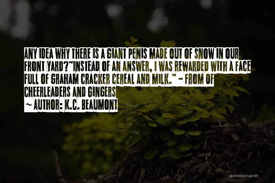 K.C. Beaumont Quotes: Any Idea Why There Is A Giant Penis Made Out Of Snow In Our Front Yard?instead Of An Answer, I
