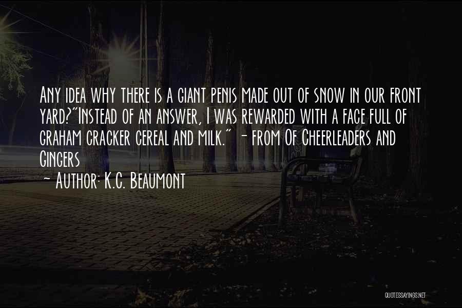 K.C. Beaumont Quotes: Any Idea Why There Is A Giant Penis Made Out Of Snow In Our Front Yard?instead Of An Answer, I