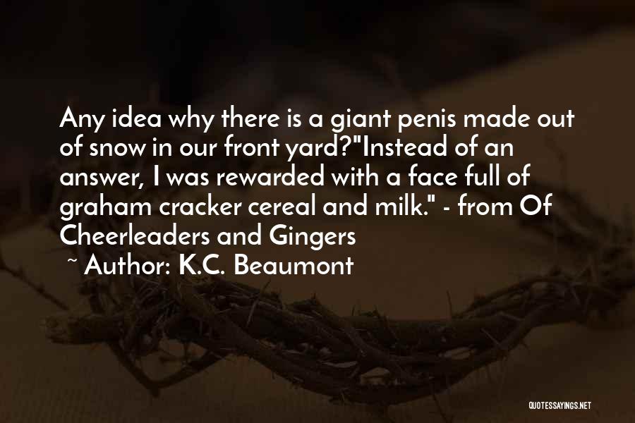 K.C. Beaumont Quotes: Any Idea Why There Is A Giant Penis Made Out Of Snow In Our Front Yard?instead Of An Answer, I