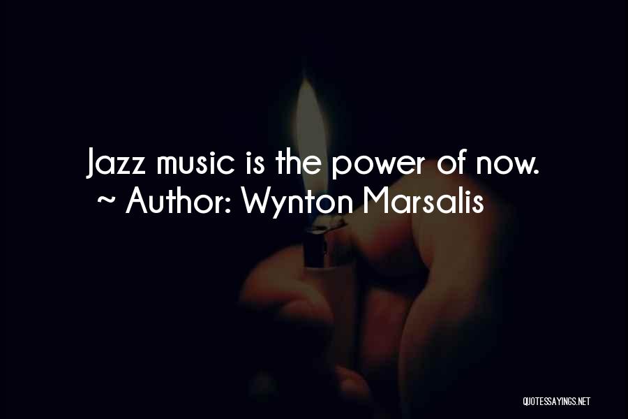 Wynton Marsalis Quotes: Jazz Music Is The Power Of Now.