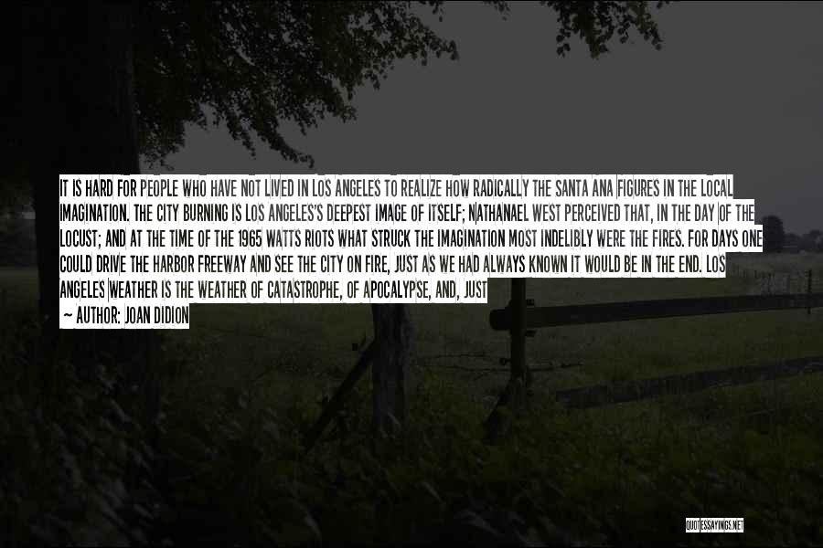 Joan Didion Quotes: It Is Hard For People Who Have Not Lived In Los Angeles To Realize How Radically The Santa Ana Figures