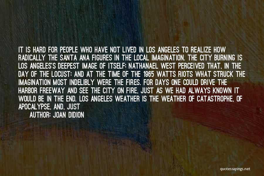 Joan Didion Quotes: It Is Hard For People Who Have Not Lived In Los Angeles To Realize How Radically The Santa Ana Figures