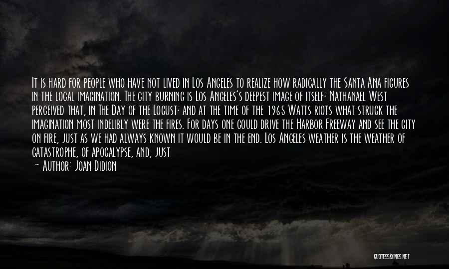 Joan Didion Quotes: It Is Hard For People Who Have Not Lived In Los Angeles To Realize How Radically The Santa Ana Figures