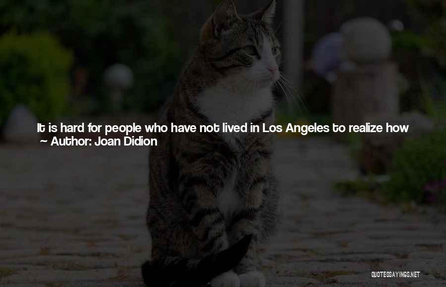 Joan Didion Quotes: It Is Hard For People Who Have Not Lived In Los Angeles To Realize How Radically The Santa Ana Figures