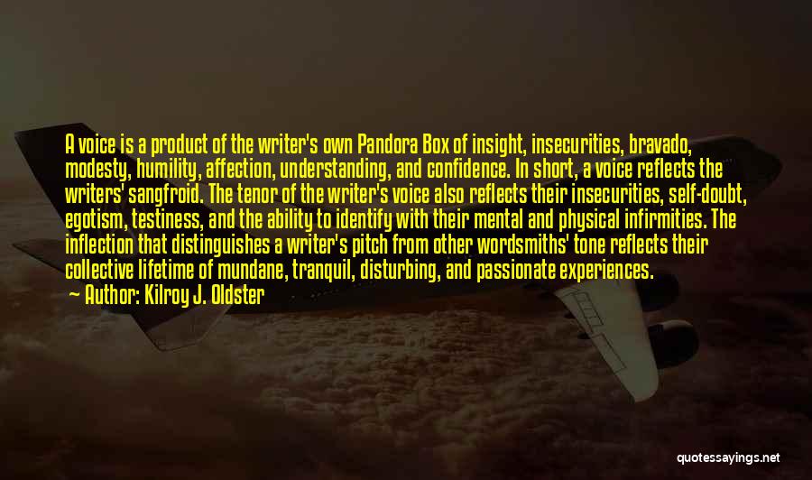 Kilroy J. Oldster Quotes: A Voice Is A Product Of The Writer's Own Pandora Box Of Insight, Insecurities, Bravado, Modesty, Humility, Affection, Understanding, And