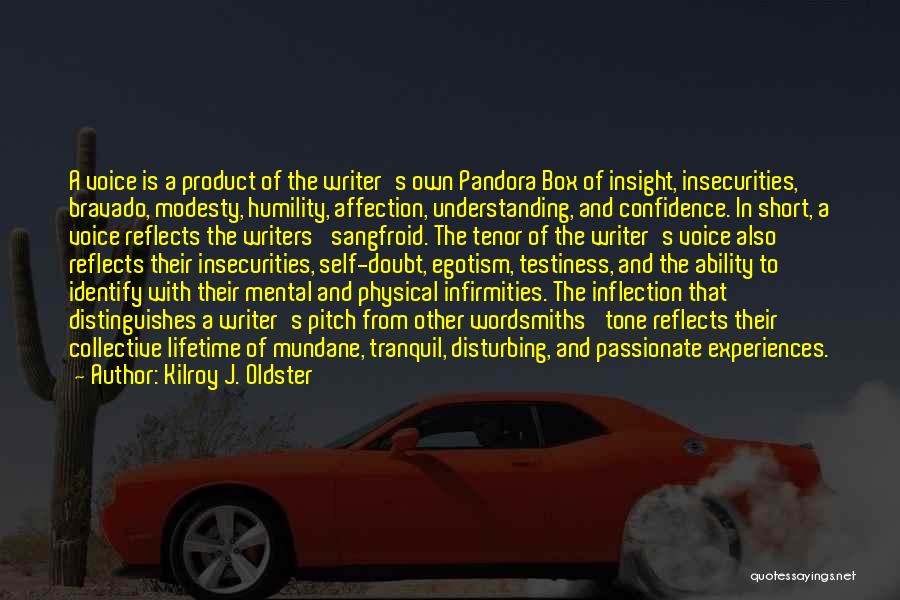 Kilroy J. Oldster Quotes: A Voice Is A Product Of The Writer's Own Pandora Box Of Insight, Insecurities, Bravado, Modesty, Humility, Affection, Understanding, And