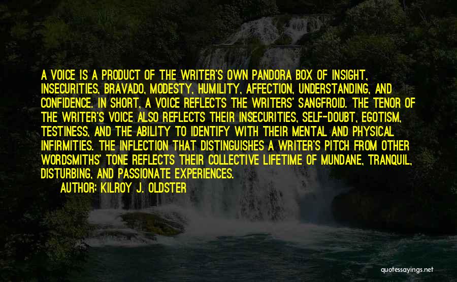 Kilroy J. Oldster Quotes: A Voice Is A Product Of The Writer's Own Pandora Box Of Insight, Insecurities, Bravado, Modesty, Humility, Affection, Understanding, And